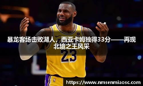 暴龙客场击败湖人，西亚卡姆独得33分——再现北境之王风采