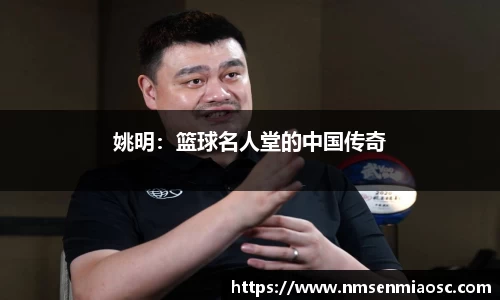 姚明：篮球名人堂的中国传奇