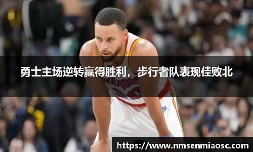 勇士主场逆转赢得胜利，步行者队表现佳败北
