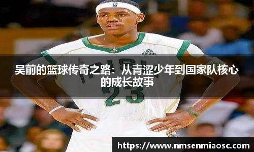 吴前的篮球传奇之路：从青涩少年到国家队核心的成长故事