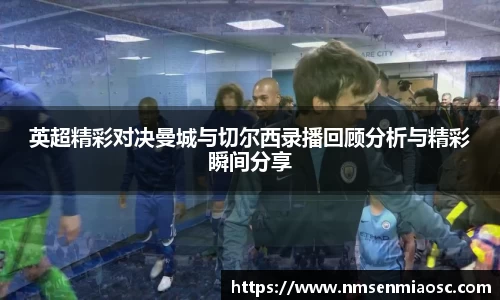 英超精彩对决曼城与切尔西录播回顾分析与精彩瞬间分享