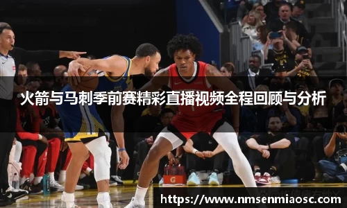 火箭与马刺季前赛精彩直播视频全程回顾与分析