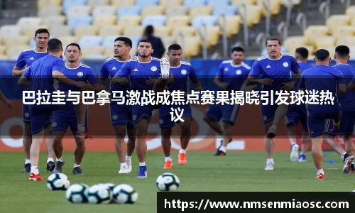 巴拉圭与巴拿马激战成焦点赛果揭晓引发球迷热议